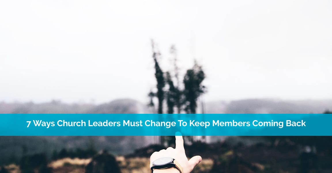7 Ways Church Leaders Must Change To Keep Members Coming Back
