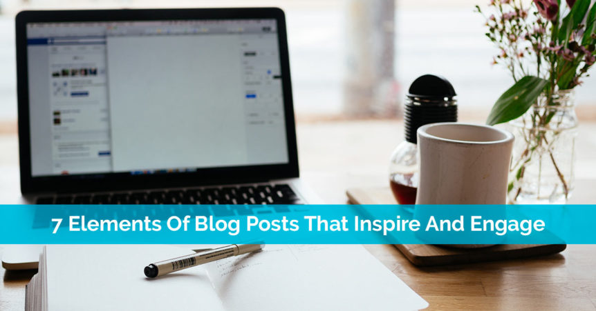 7 Elements Of Blog Posts That Inspire And Engage