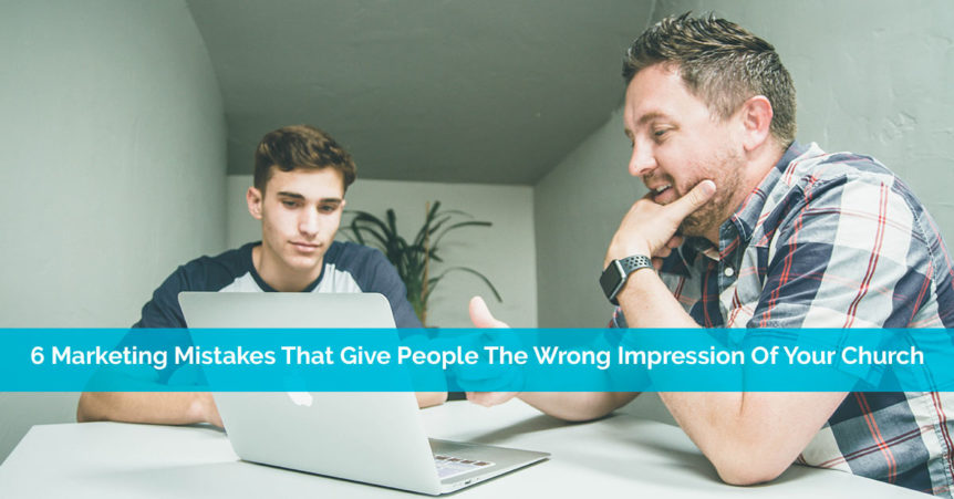 6 Marketing Mistakes That Give People The Wrong Impression Of Your Church
