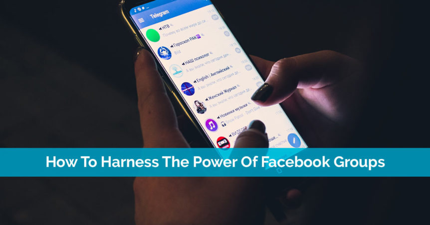 How To Harness The Power Of Facebook Groups