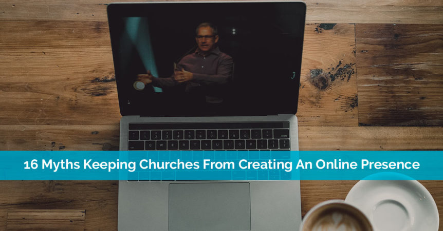 16 Myths Keeping Churches From Creating An Online Presence