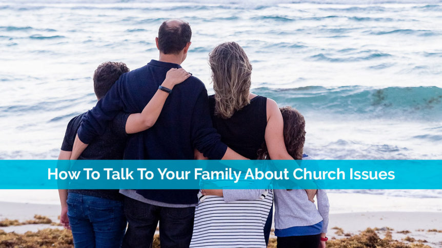How To Talk To Your Family About Church Issues