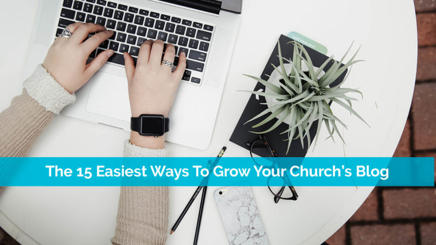 The 15 Easiest Ways To Grow Your Church’s Blog