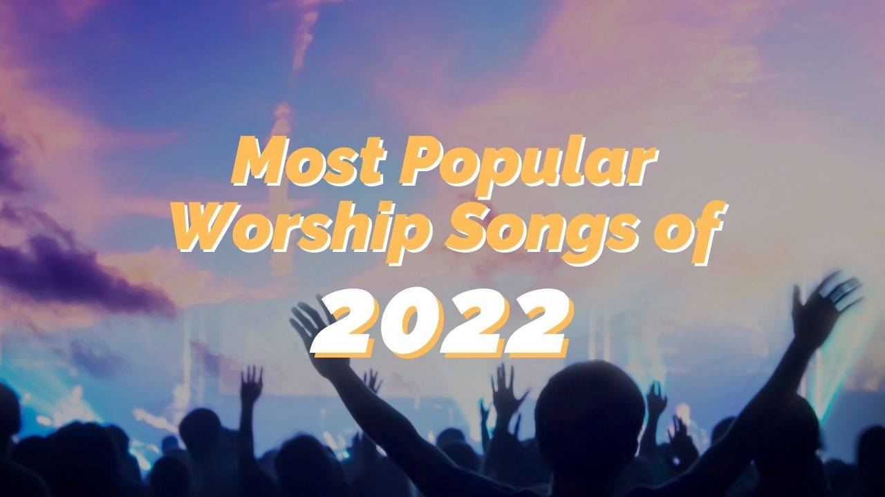 Most Popular Worship Songs of 2022 - REACHRIGHT