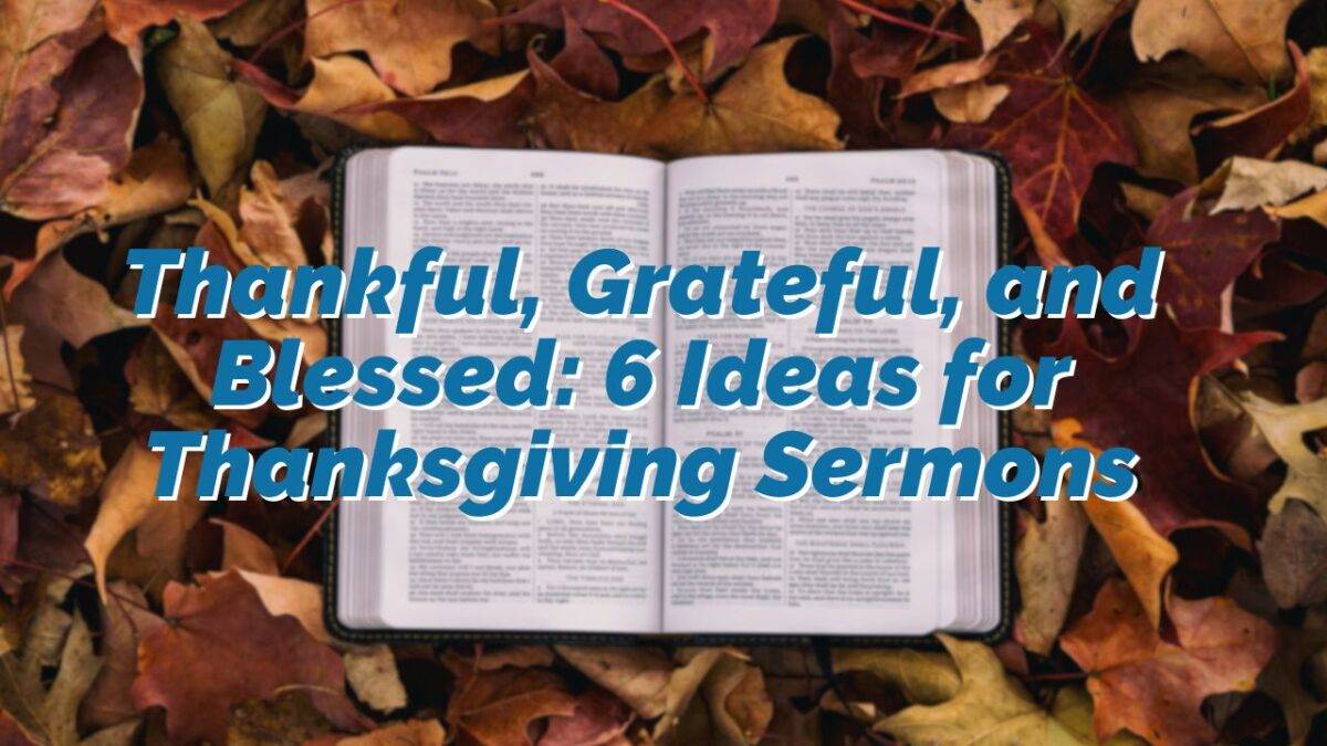 Thankful, Grateful, and Blessed 6 Ideas for Thanksgiving Sermons